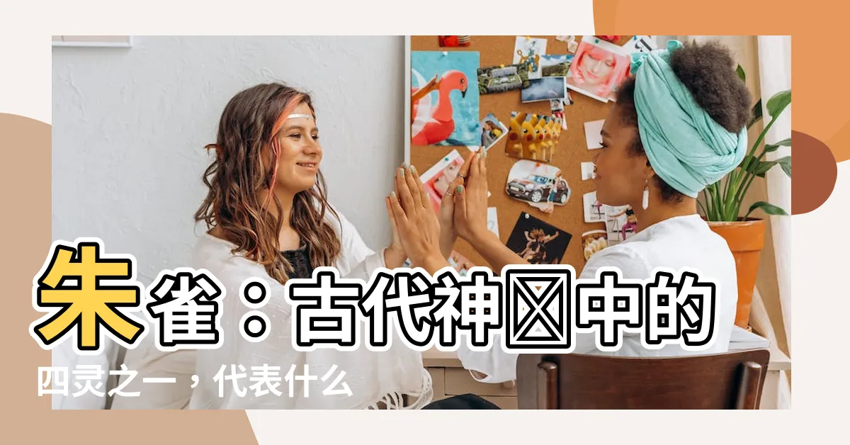 【朱雀代表什麼】朱雀：古代神話中的四靈之一，代表什麼？