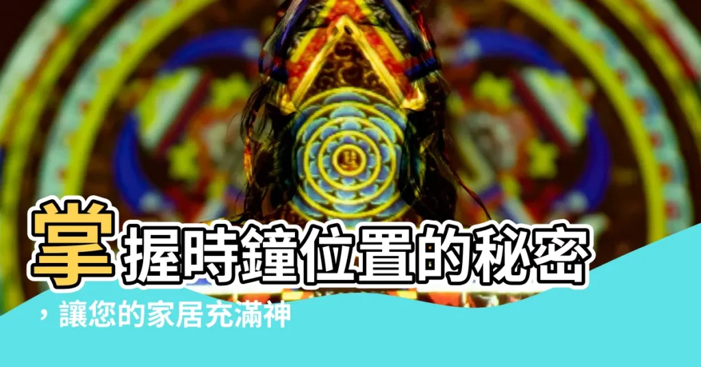 【時鐘位置】掌握時鐘位置的秘密，讓您的家居充滿神力！