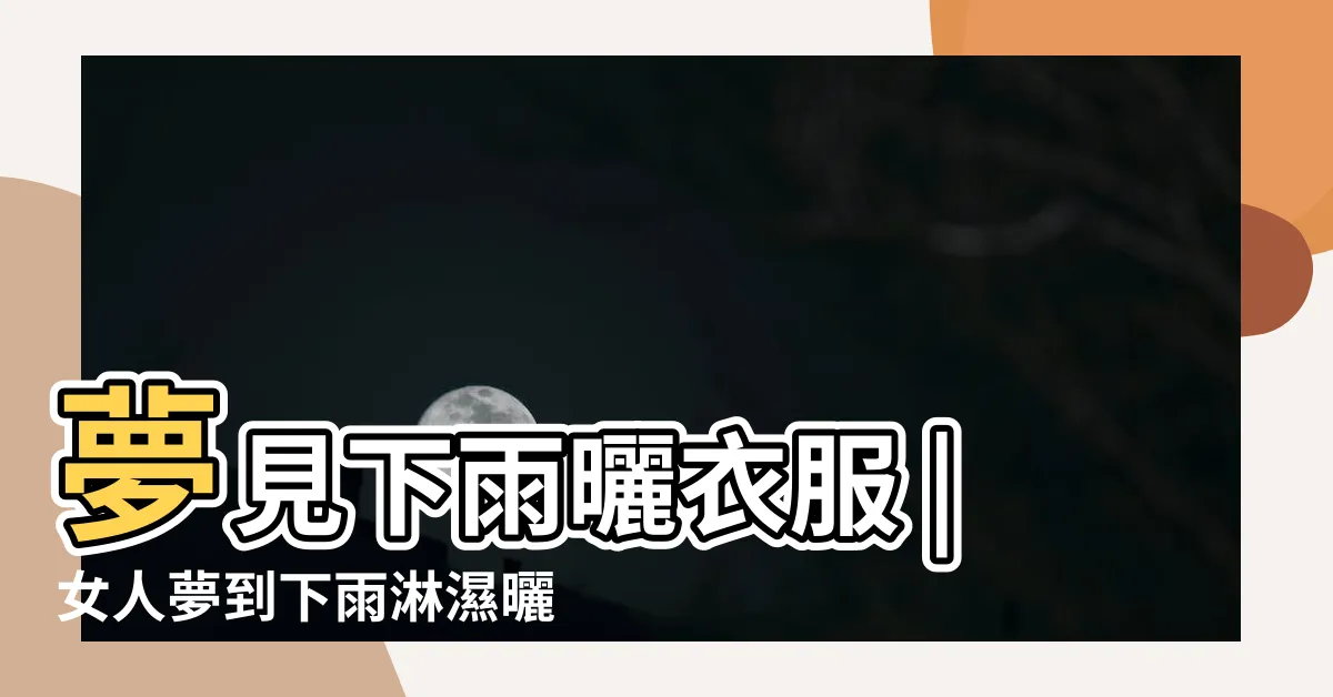 【夢見曬衣服下雨】夢見下雨曬衣服 |女人夢到下雨淋濕曬乾的衣服什麼意思 |夢見下雨收衣服 |