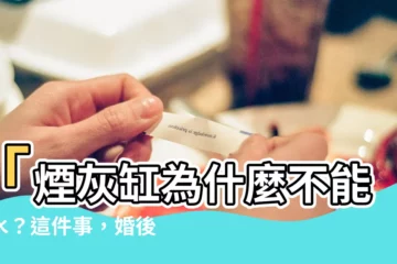【煙灰缸為什麼不能倒水】「煙灰缸為什麼不能倒水？這件事，婚後肯定會後悔沒早知道！」