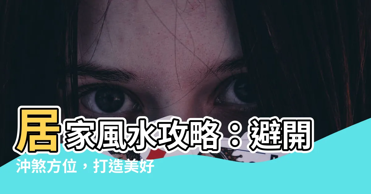 【沖煞方位】居家風水攻略：避開沖煞方位，打造美好家居
