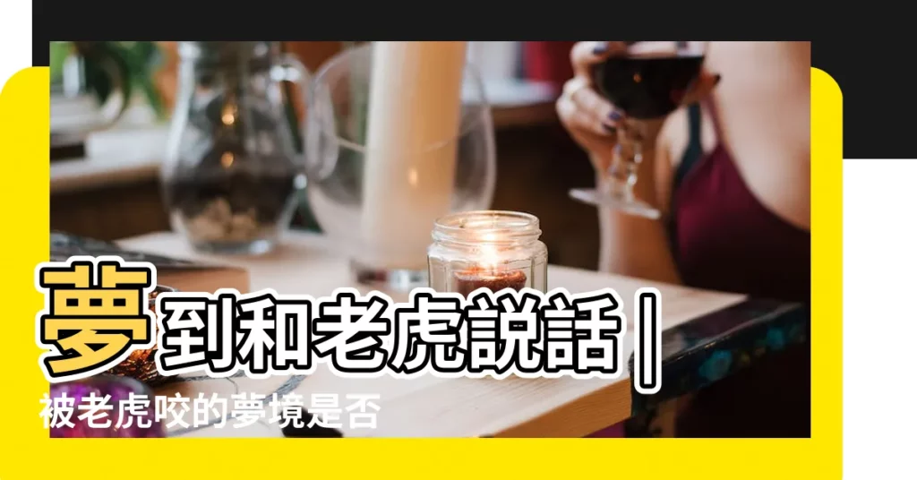 夢到和老虎説話 |被老虎咬的夢境是否有什麼 |做夢夢見老虎追好不好 |【夢見老虎追老虎還説話】