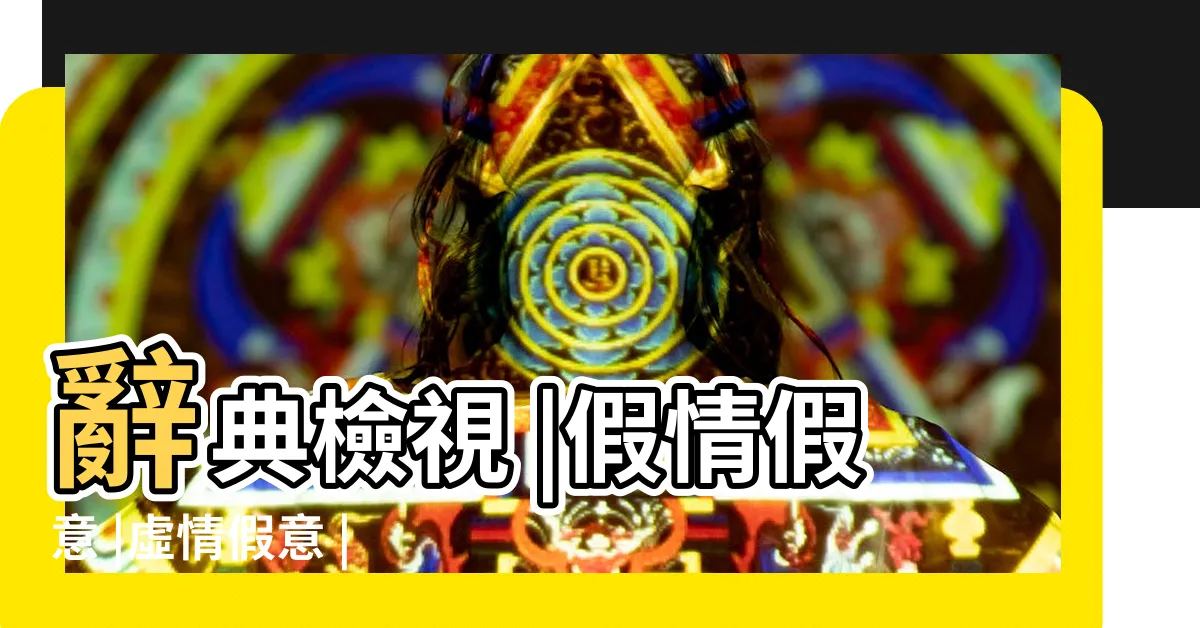 【假情假意】辭典檢視 |假情假意 |虛情假意 |