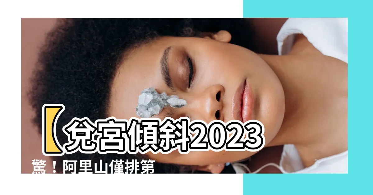 【兑宮傾斜】【兑宮傾斜2023】驚！阿里山僅排第9名！