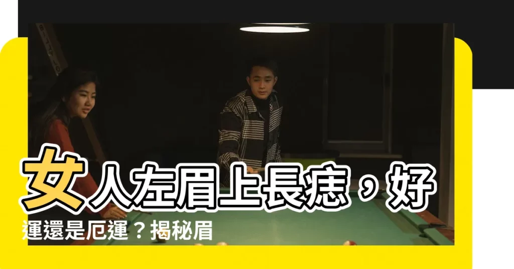 【女人左眉上有痣】女人左眉上長痣，好運還是厄運？揭秘眉毛長痣的驚人命運
