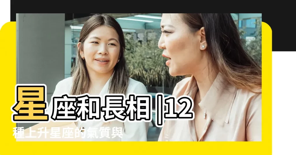 星座和長相 |12種上升星座的氣質與 |運勢看上升 |【上升雙魚一宮 長相】