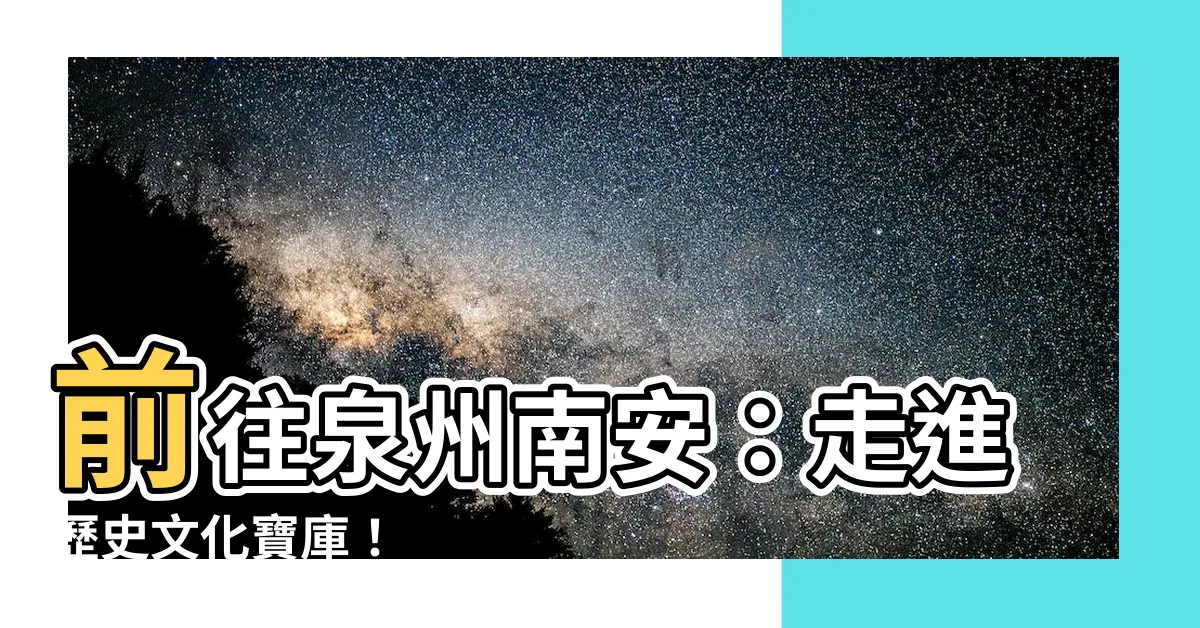 【泉州南安】前往泉州南安：走進歷史文化寶庫！