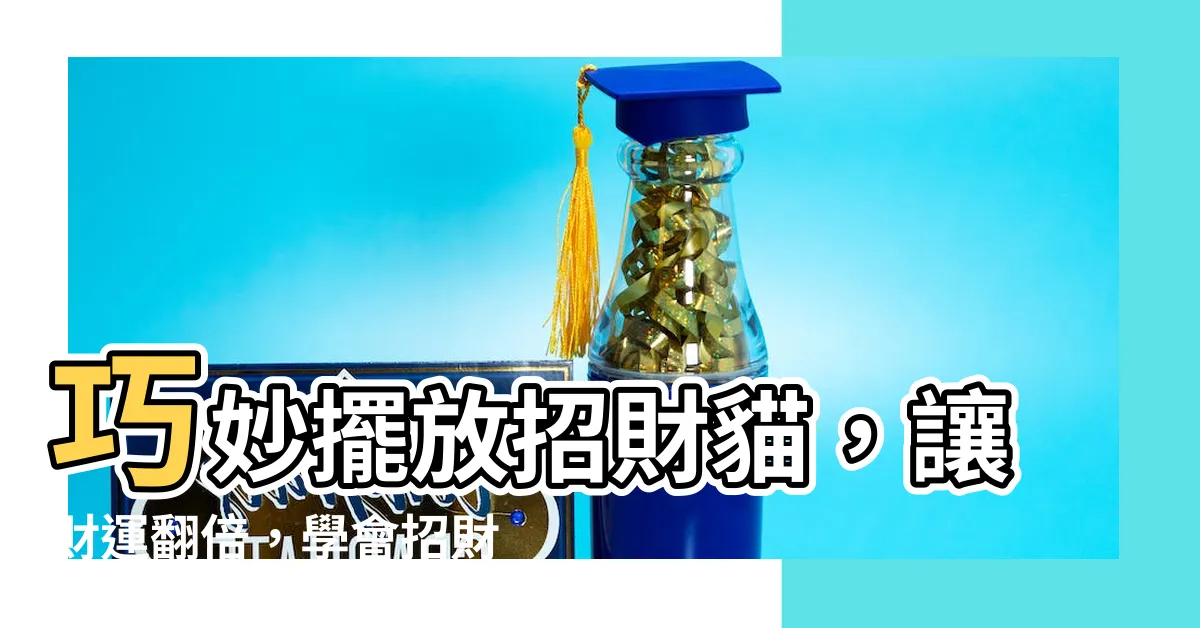 【招財貓怎麼放】巧妙擺放招財貓，讓財運翻倍，學會招財貓怎麼放！