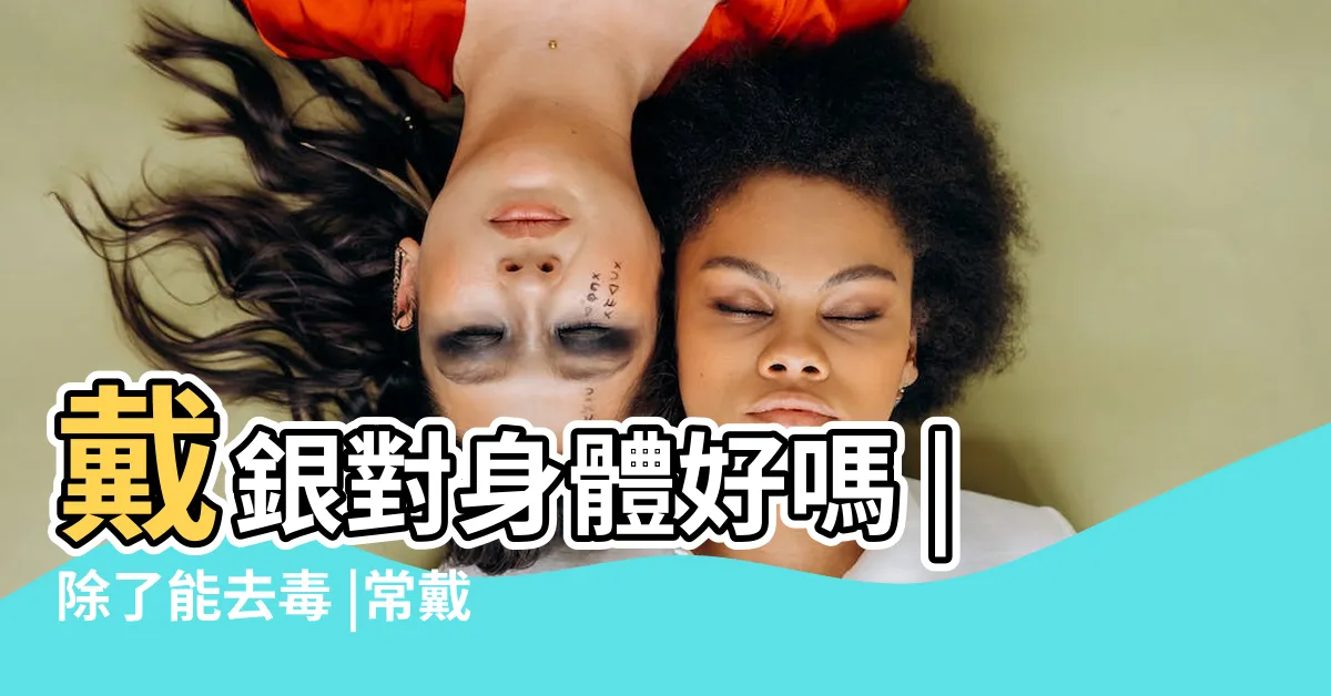 【戴銀好處】戴銀對身體好嗎 |除了能去毒 |常戴銀鐲和銀鍊有意想不到的好處 |