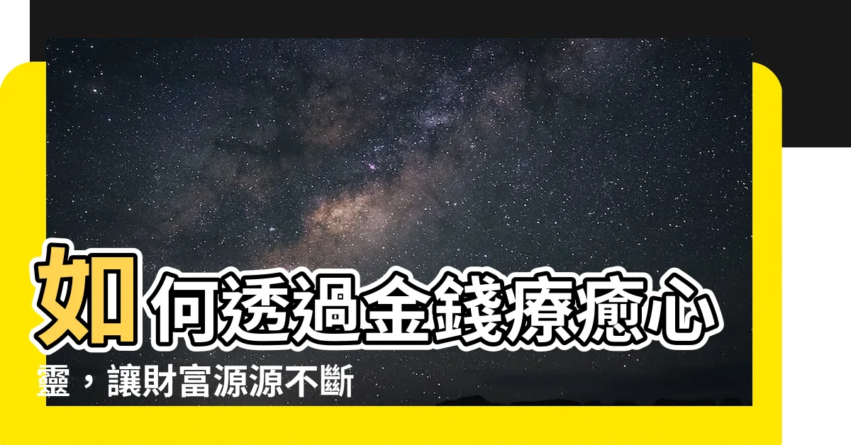 【金錢療癒】如何透過金錢療癒心靈，讓財富源源不斷流向你