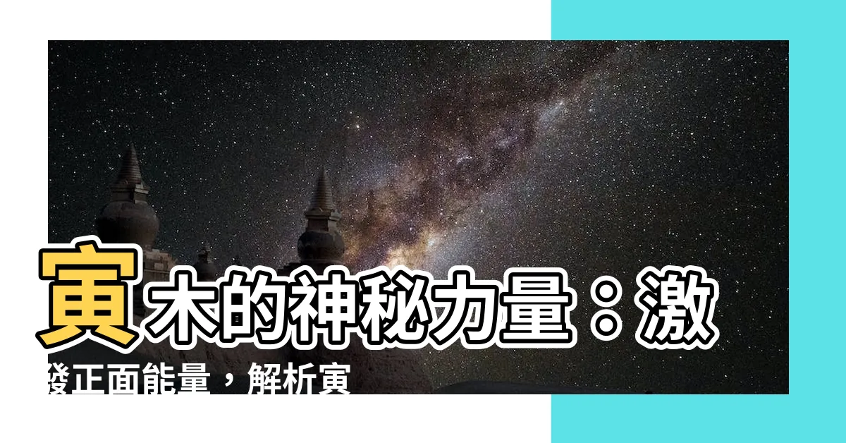 【寅木】寅木的神秘力量：激發正面能量，解析寅木和卯木的區別