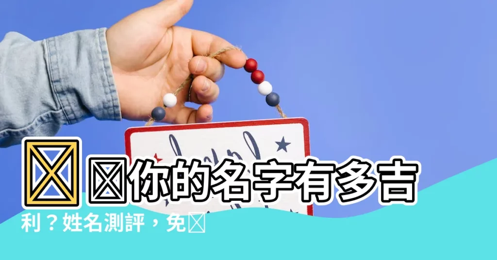 【姓名測評】測測你的名字有多吉利？姓名測評，免費查詢姓名評分！