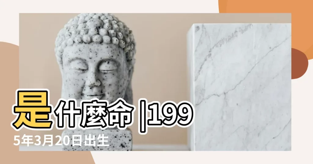 是什麼命 |1995年3月20日出生的人命好嗎 |農曆1995年3月20日生日算命 |【1995年3月20日農曆是什麼命運】