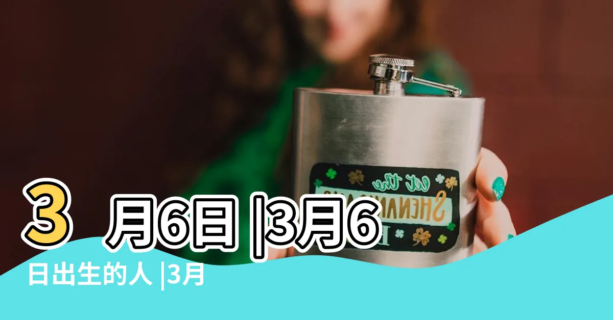 【3月6日出生的人】3月6日 |3月6日出生的人 |3月6日生日算命3月6日出生人命運 |