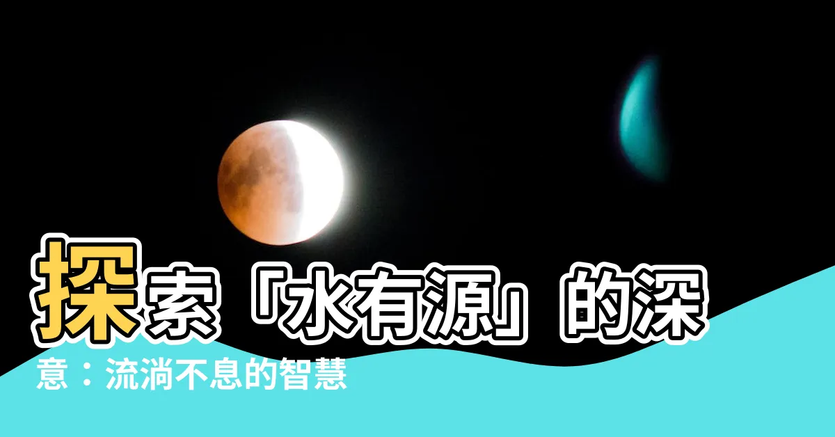 【水有源】探索「水有源」的深意：流淌不息的智慧