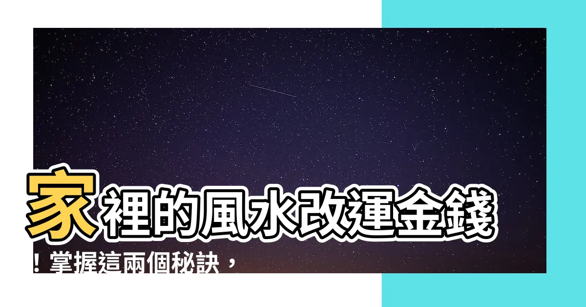 【家裡的風水】家裡的風水改運金錢！掌握這兩個秘訣，讓您財運大增！