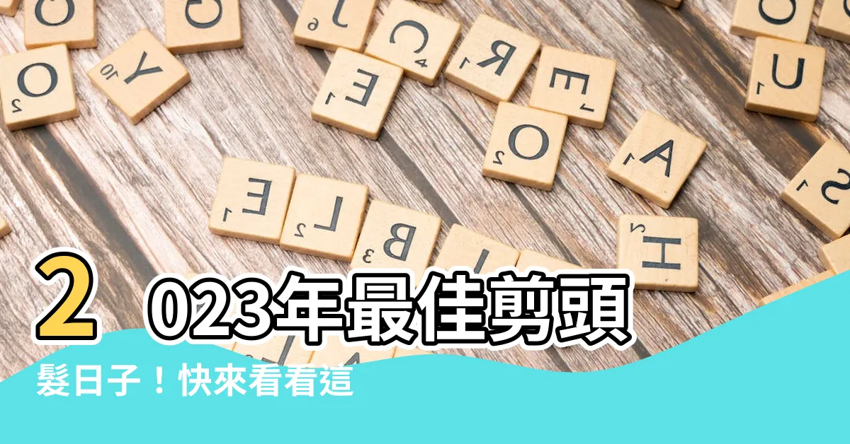 【剪頭髮日子2023】2023年最佳剪頭髮日子！快來看看這些適合剪髮的黃道吉日！