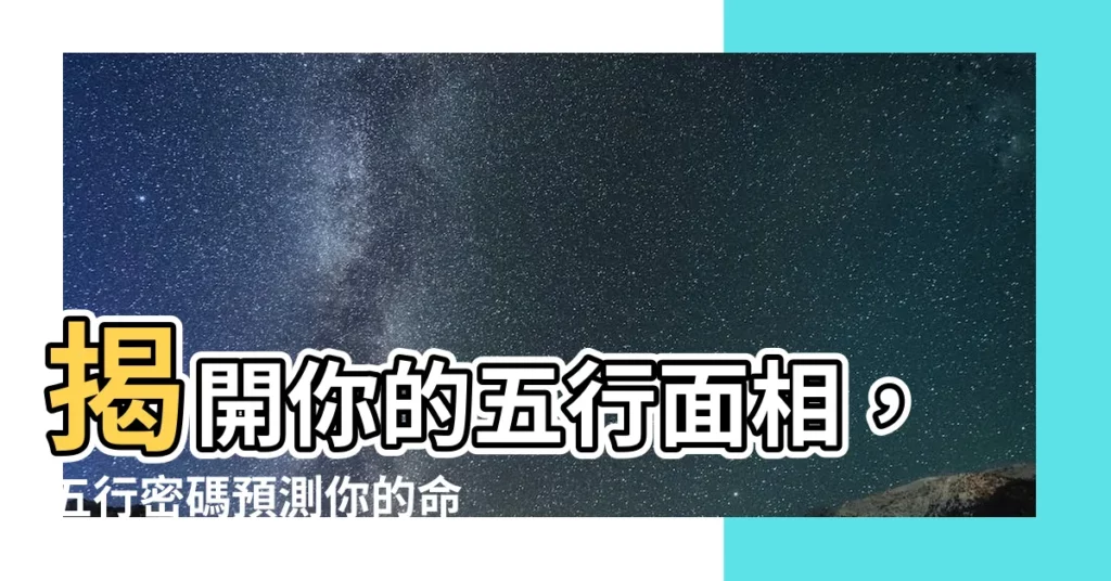 【面相 五行】揭開你的五行面相,五行密碼預測你的命運!