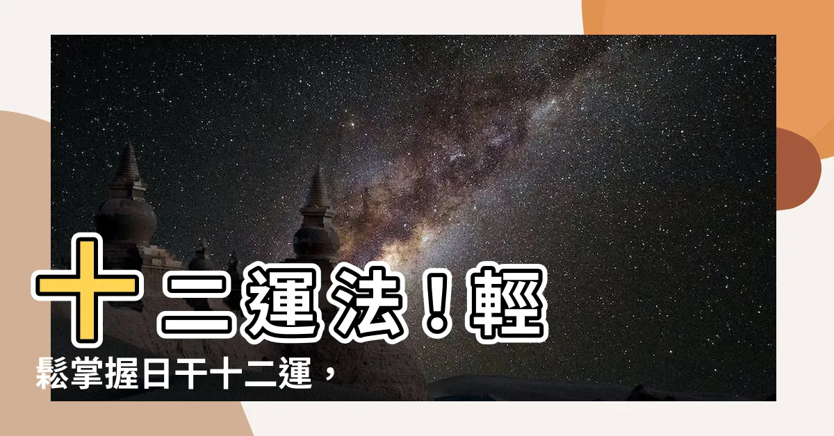 【十 二 運】十 二 運 法！輕鬆掌握日干十二運，揭開八字命理大秘密