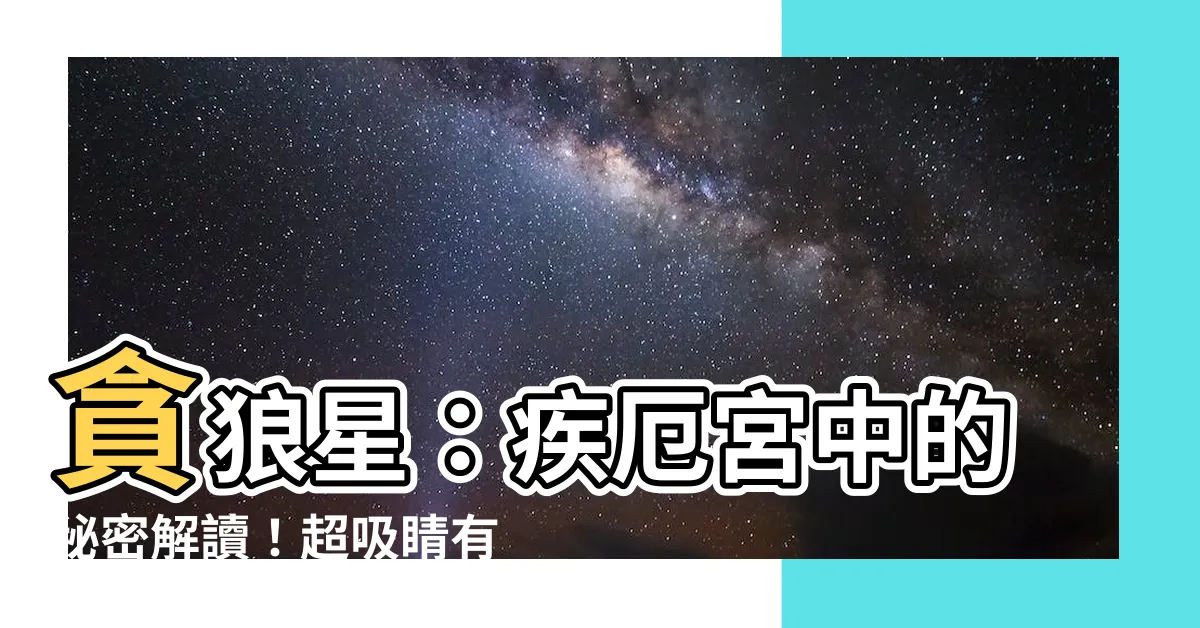 【貪狼 疾厄宮】貪狼星：疾厄宮中的秘密解讀！超吸睛有趣資訊大公開！