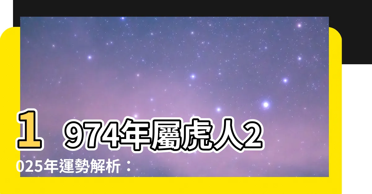 【2025虎年運程1974】1974年屬虎人2025年運勢解析:財運亨通,愛情甜蜜!