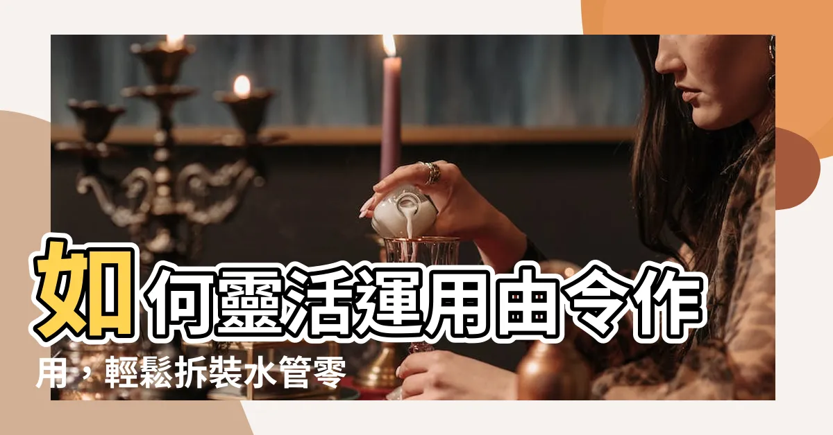 【由令作用】如何靈活運用由令作用，輕鬆拆裝水管零件並進行組裝試範