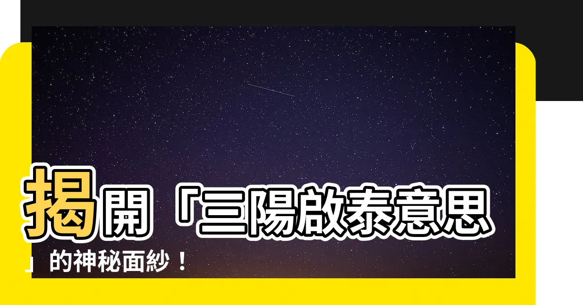 【三陽啟泰意思】揭開「三陽啟泰意思」的神秘面紗！