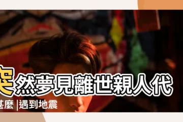 【突然夢見親人什麼意思】突然夢見離世親人代表甚麼 |遇到地震 |夢見親人去世是何意 |