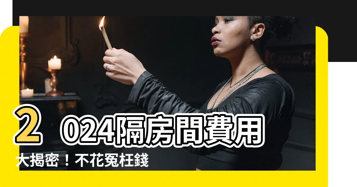 【隔房間費用】2024隔房間費用大揭密！不花冤枉錢，讓您的空間隱密又時尚！