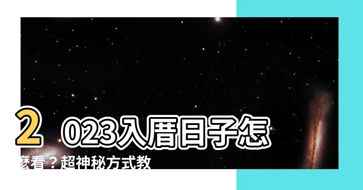 【2023入厝日子怎麼看】2023入厝日子怎麼看？超神秘方式教你一招！