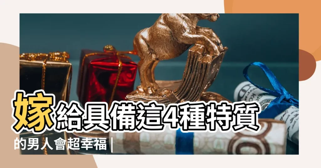 嫁給具備這4種特質的男人會超幸福 |中了多少個 |把握這6大特徵抓緊妳的幸福吧 |【女生嫁什麼樣的男人】