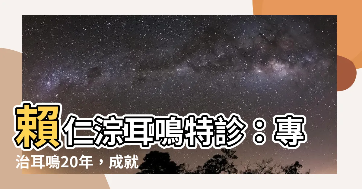 【賴仁淙耳鳴特診】賴仁淙耳鳴特診：專治耳鳴20年，成就台中人的健康問題解答！
