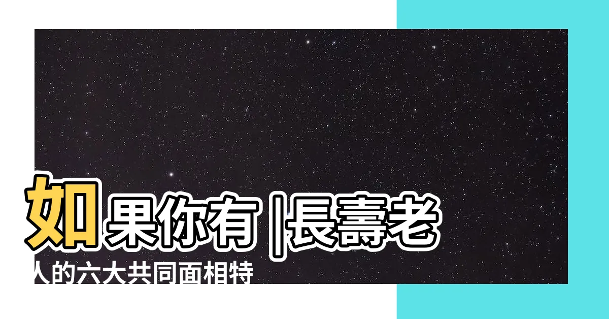 【老人面相】如果你有 |長壽老人的六大共同面相特徵 |你能長壽 |