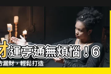 【如何防止漏財】財運亨通無煩惱！6招防漏財，輕鬆打造招財屋