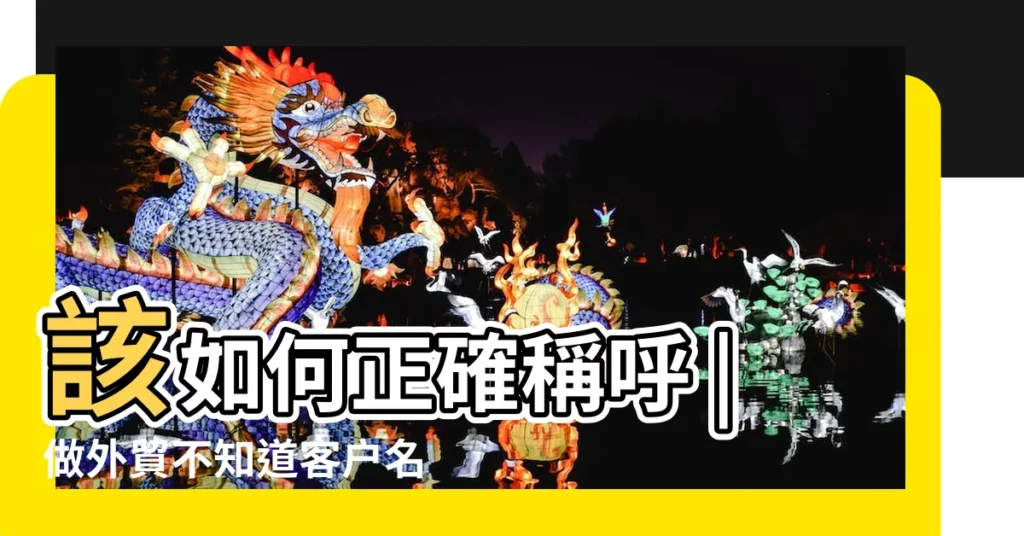 該如何正確稱呼 |做外貿不知道客户名字怎麼拼讀 |國外客户名字好長一串 |【跟外國客户叫什麼名字叫什麼名字叫什麼】