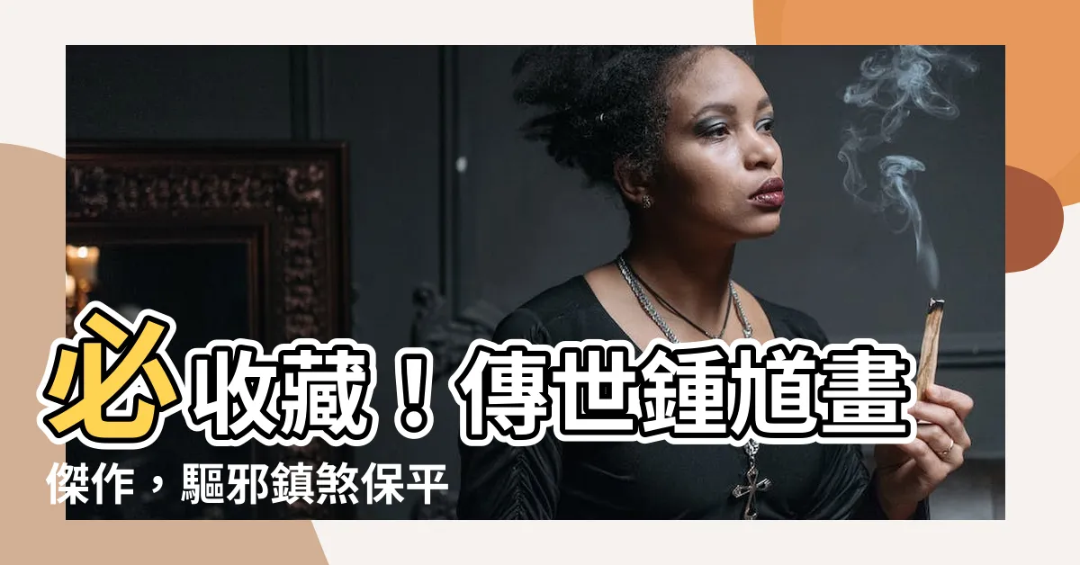 【畫鍾馗】必收藏！傳世鍾馗畫傑作，驅邪鎮煞保平安