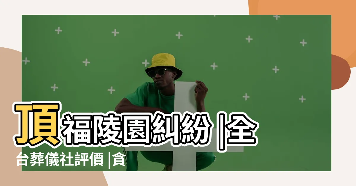【頂福陵園糾紛】頂福陵園糾紛 |全台葬儀社評價 |貪官連累祖先家族式豪華墓園遭法拍底價1800萬元 |