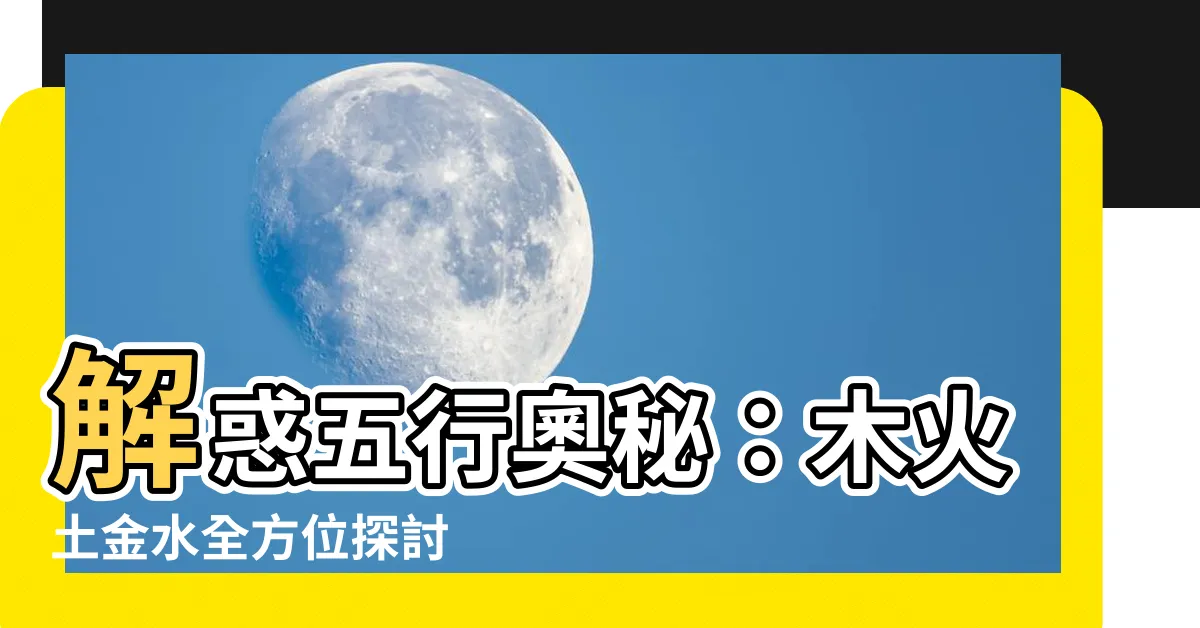 【木 火 土 金 水】解惑五行奧秘：木火土金水全方位探討