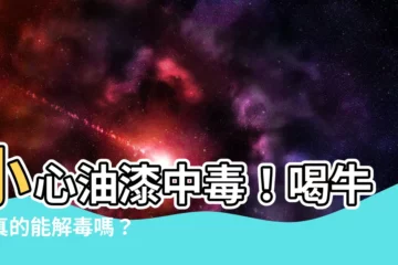 【油漆中毒牛奶】小心油漆中毒！喝牛奶真的能解毒嗎？