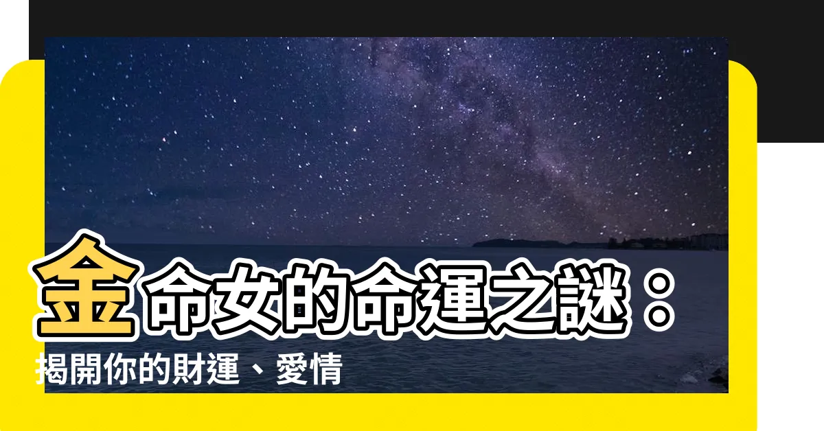 【金命女】金命女的命運之謎：揭開你的財運、愛情與性格！