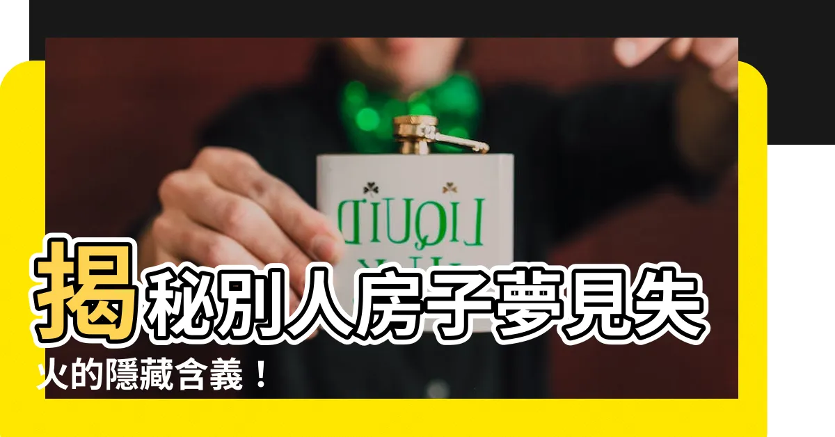 【夢見別人房子失火】揭秘別人房子夢見失火的隱藏含義！