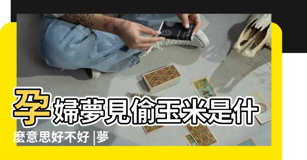 孕婦夢見偷玉米是什麼意思好不好 |夢見玉米做夢夢到是什麼意思會怎麼樣好不好 |孕婦夢見偷玉米是什麼意思 |【懷孕夢見偷玉米吃】