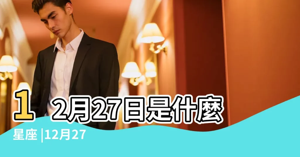 12月27日是什麼星座 |12月27日是什麼星座 |12月27日是什麼星座12月27日星座分析 |【生曰是12月27星座是什麼座】