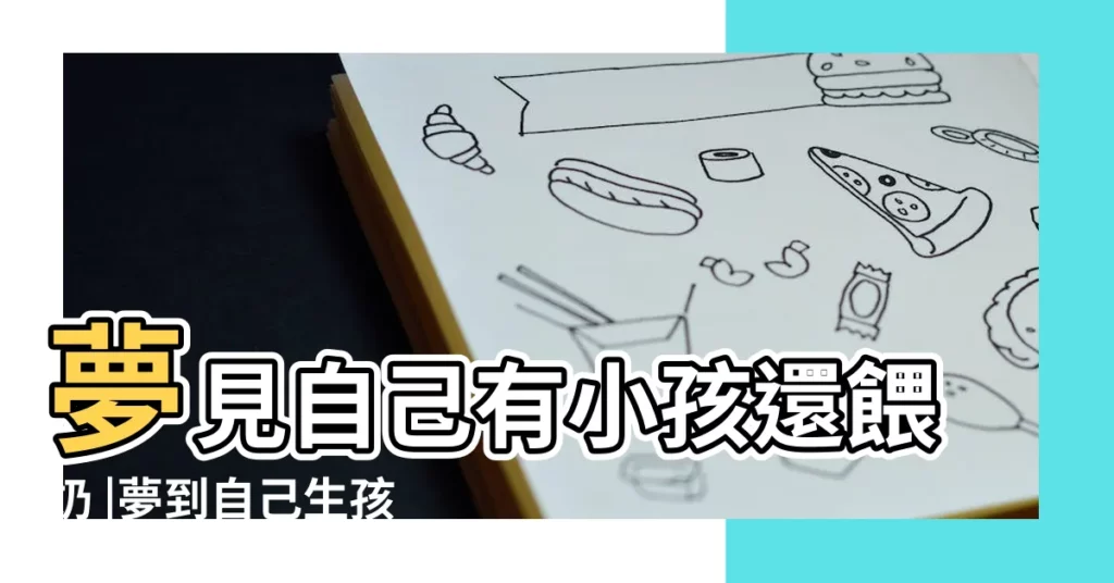 夢見自己有小孩還餵奶 |夢到自己生孩子在餵奶 |夢見給孩子哺乳 |【夢見自己有個孩子在餵奶】