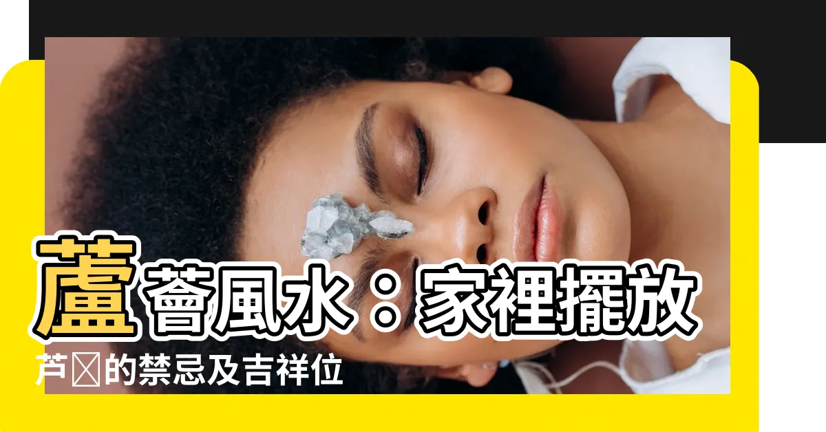 【蘆薈風水】蘆薈風水：家裡擺放蘆薈的禁忌及吉祥位置