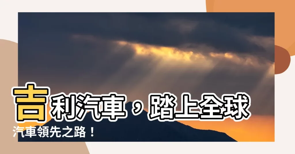 【吉利汽車】吉利汽車，踏上全球汽車領先之路！