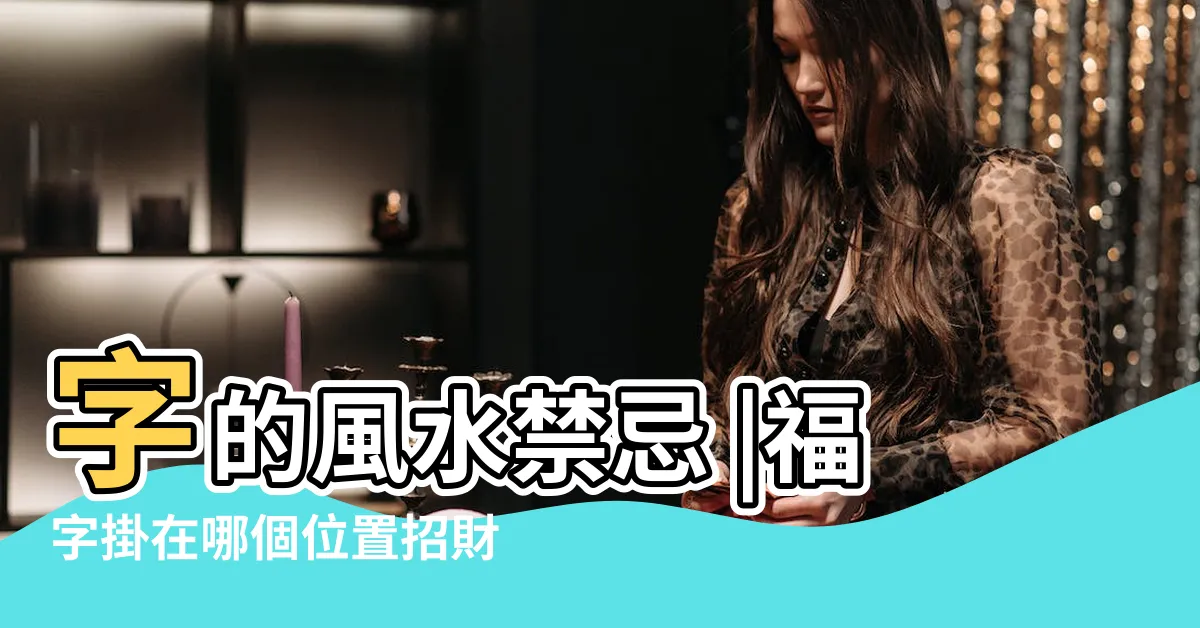 【福字風水】字的風水禁忌 |福字掛在哪個位置招財 |客廳掛福字有什麼講究 |