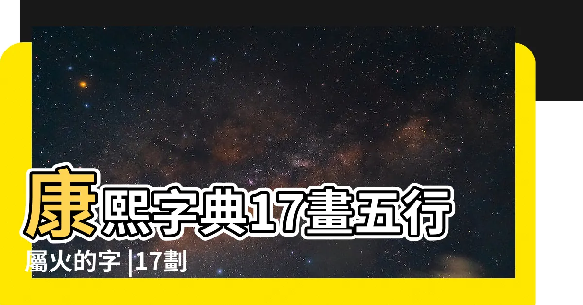 【17劃屬火的字】康熙字典17畫五行屬火的字 |17劃屬火的字 |17畫屬火的字 |