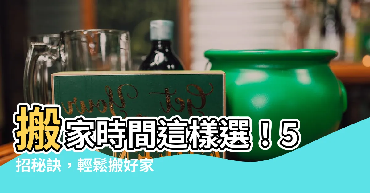 【搬家時間】搬家時間這樣選！5招秘訣，輕鬆搬好家