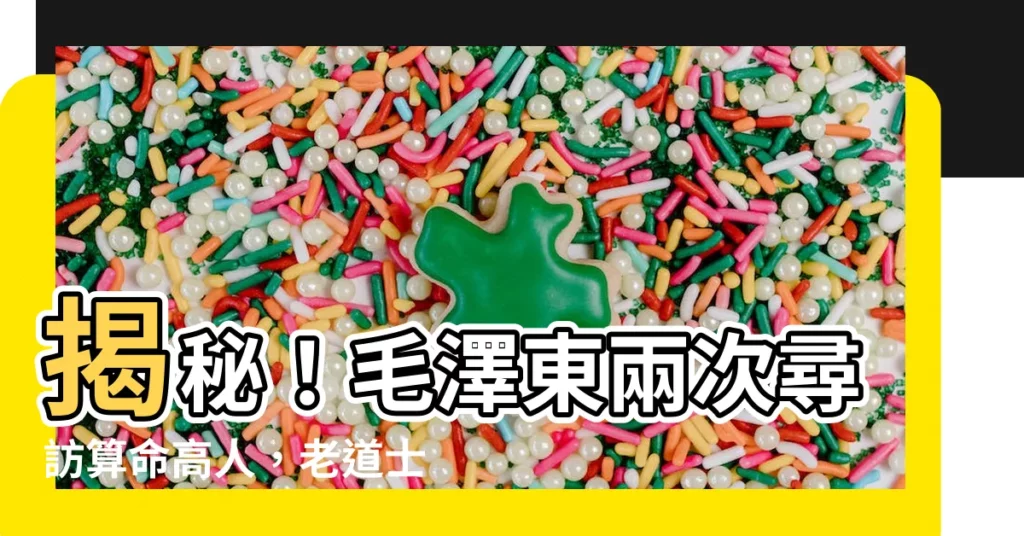 【毛澤東 算命】揭秘!毛澤東兩次尋訪算命高人,老道士驚語道出驚天秘密